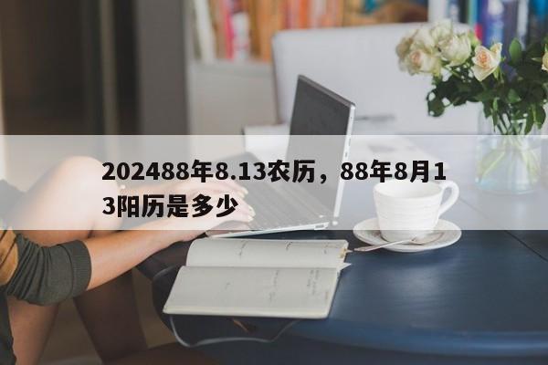 202488年8.13农历，88年8月13阳历是多少