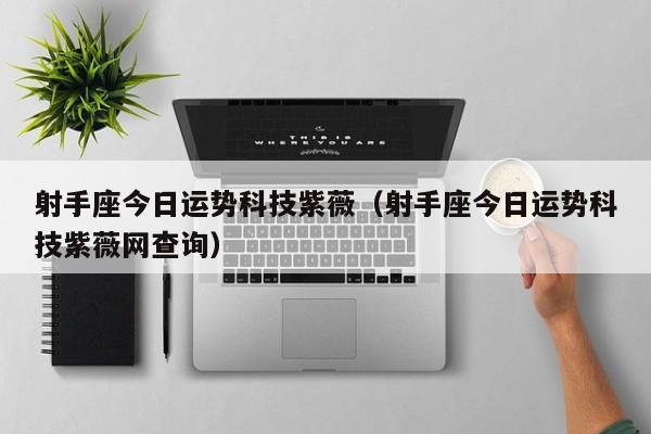 射手座今日运势科技紫薇（射手座今日运势科技紫薇网查询）