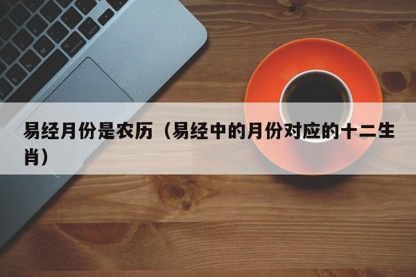 易经月份是农历（易经中的月份对应的十二生肖）
