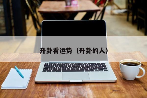 升卦看运势（升卦的人）