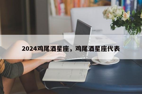 2024鸡尾酒星座，鸡尾酒星座代表