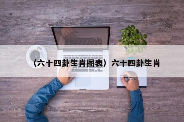（六十四卦生肖图表）六十四卦生肖