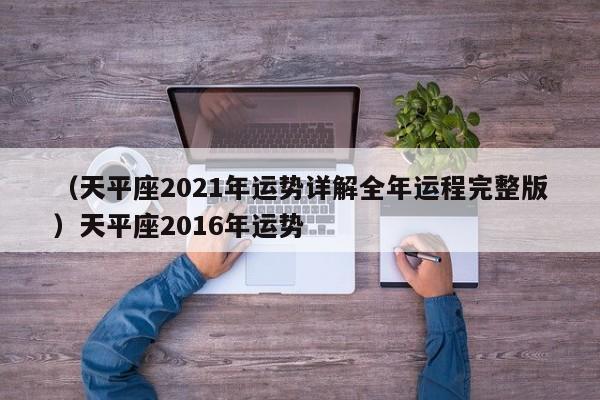 （天平座2021年运势详解全年运程完整版）天平座2016年运势