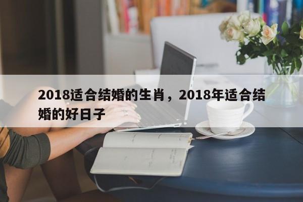 2018适合结婚的生肖，2018年适合结婚的好日子