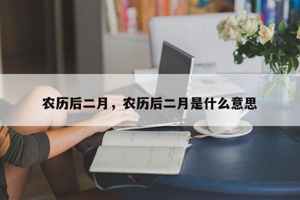 农历后二月，农历后二月是什么意思