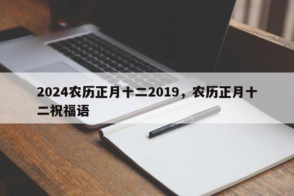 2024农历正月十二2019，农历正月十二祝福语
