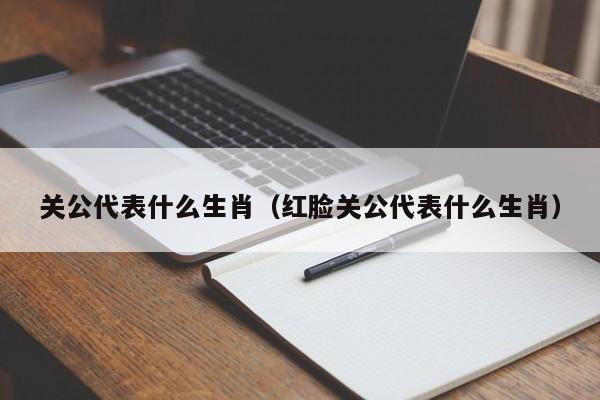 关公代表什么生肖（红脸关公代表什么生肖）