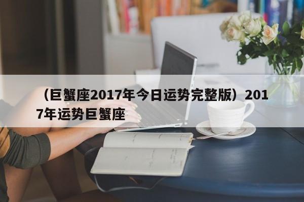 （巨蟹座2017年今日运势完整版）2017年运势巨蟹座