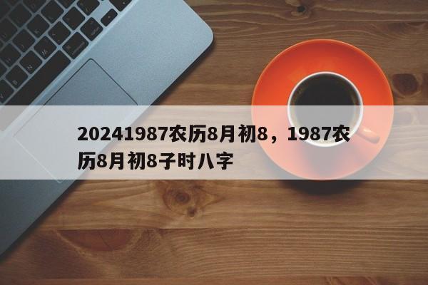 20241987农历8月初8，1987农历8月初8子时八字
