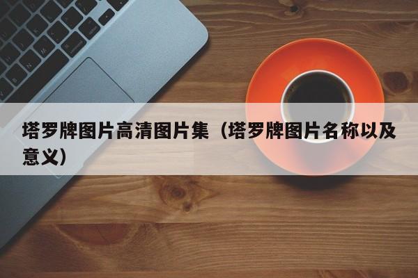 塔罗牌图片高清图片集（塔罗牌图片名称以及意义）