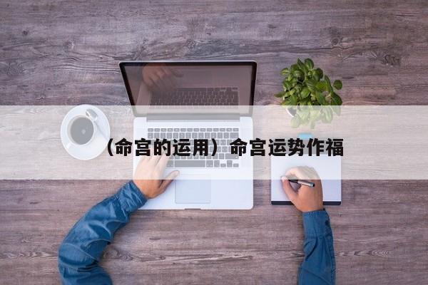 （命宫的运用）命宫运势作福