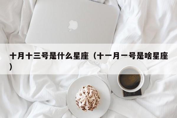 十月十三号是什么星座（十一月一号是啥星座）