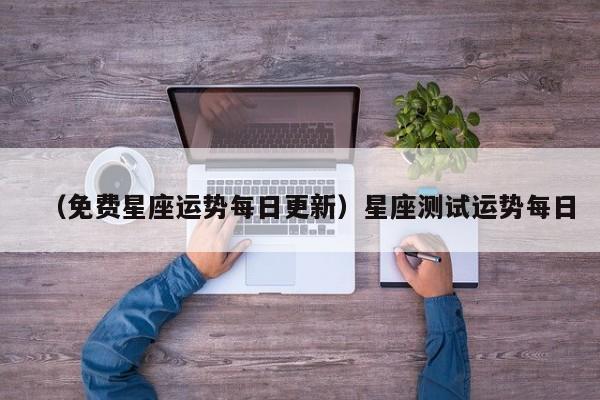 （免费星座运势每日更新）星座测试运势每日