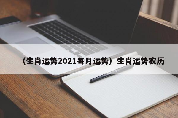 （生肖运势2021每月运势）生肖运势农历