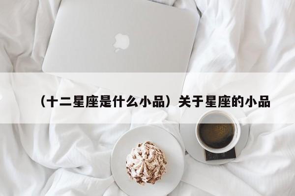 （十二星座是什么小品）关于星座的小品