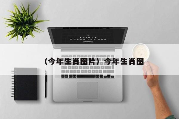 （今年生肖图片）今年生肖图