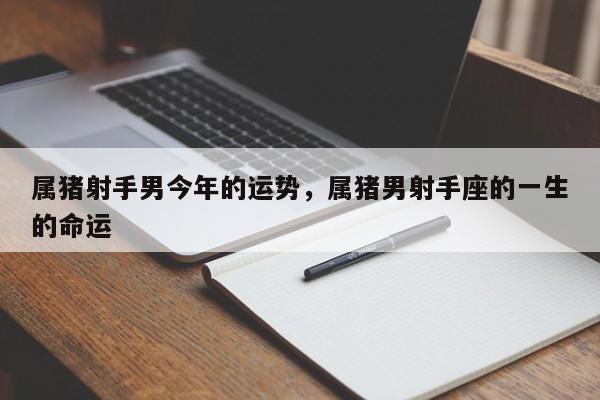 属猪射手男今年的运势，属猪男射手座的一生的命运