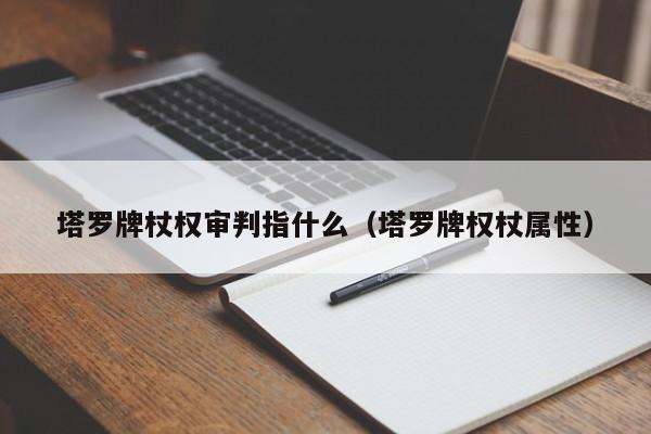 塔罗牌杖权审判指什么（塔罗牌权杖属性）