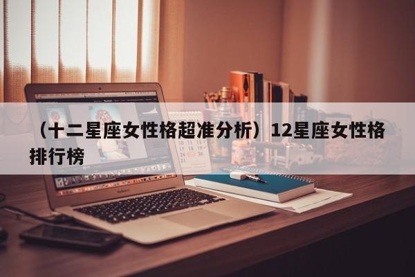 （十二星座女性格超准分析）12星座女性格排行榜