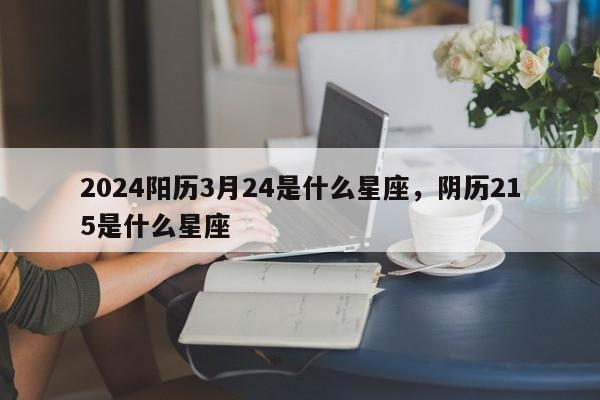2024阳历3月24是什么星座，阴历215是什么星座