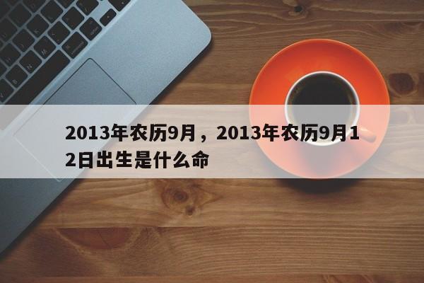 2013年农历9月，2013年农历9月12日出生是什么命