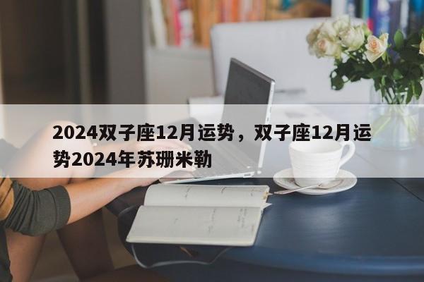 2024双子座12月运势，双子座12月运势2024年苏珊米勒