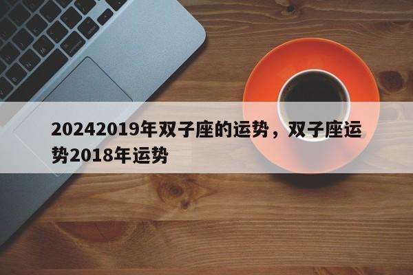 20242019年双子座的运势，双子座运势2018年运势