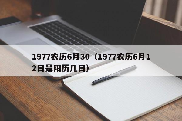 1977农历6月30（1977农历6月12日是阳历几日）