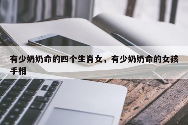 有少奶奶命的四个生肖女，有少奶奶命的女孩手相